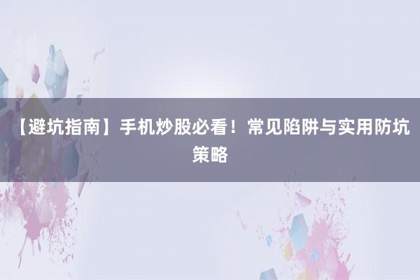 【避坑指南】手机炒股必看！常见陷阱与实用防坑策略