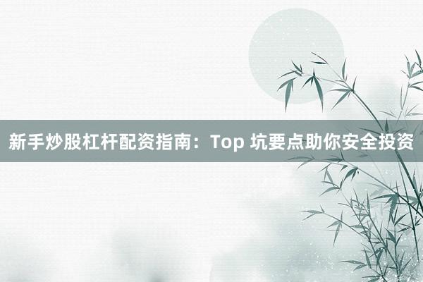 新手炒股杠杆配资指南:Top 坑要点助你安全投资
