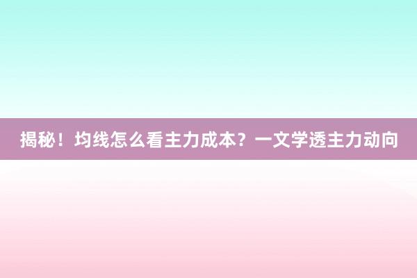 揭秘！均线怎么看主力成本？一文学透主力动向