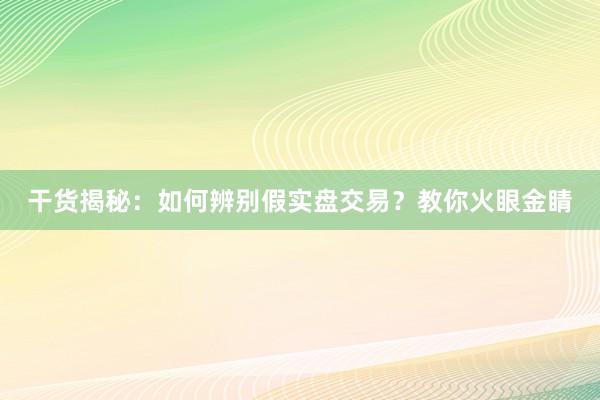 干货揭秘：如何辨别假实盘交易？教你火眼金睛