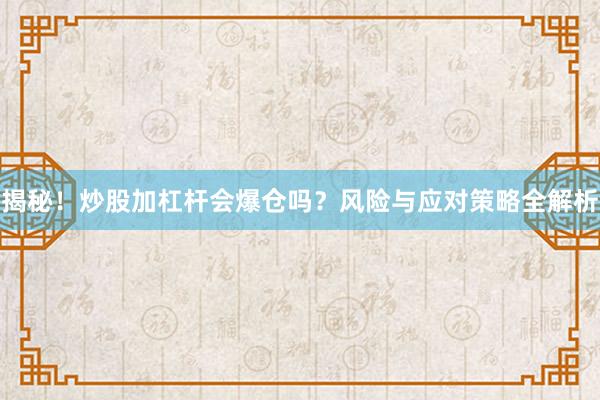 揭秘！炒股加杠杆会爆仓吗？风险与应对策略全解析