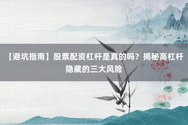 【避坑指南】股票配资杠杆是真的吗？揭秘高杠杆隐藏的三大风险