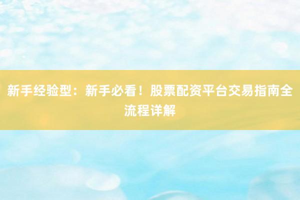 新手经验型：新手必看！股票配资平台交易指南全流程详解