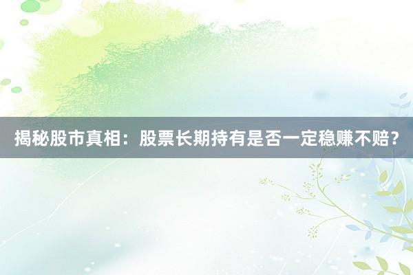 揭秘股市真相：股票长期持有是否一定稳赚不赔？