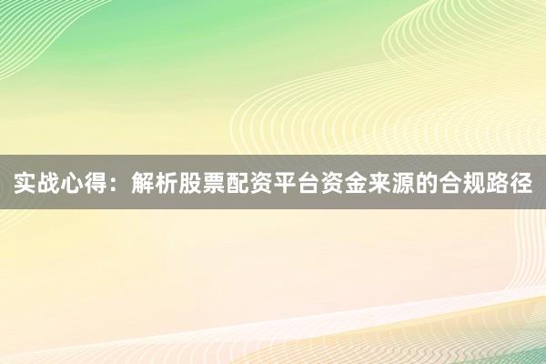 实战心得：解析股票配资平台资金来源的合规路径