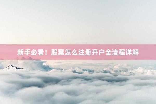 新手必看！股票怎么注册开户全流程详解