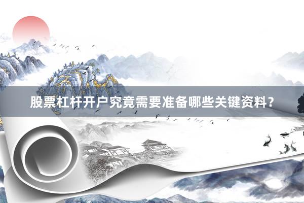 股票杠杆开户究竟需要准备哪些关键资料？
