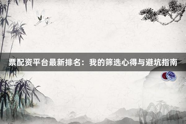 票配资平台最新排名：我的筛选心得与避坑指南