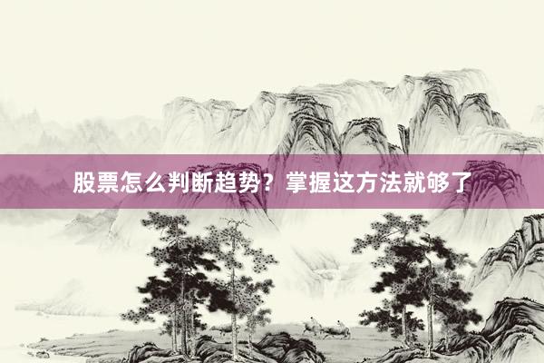 股票怎么判断趋势？掌握这方法就够了