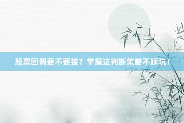 股票回调要不要接？掌握这判断策略不踩坑！