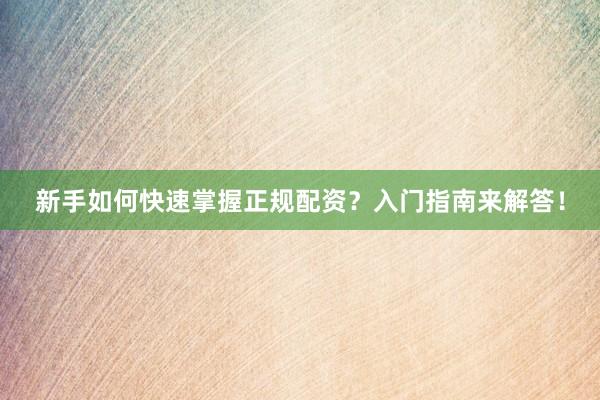 新手如何快速掌握正规配资？入门指南来解答！