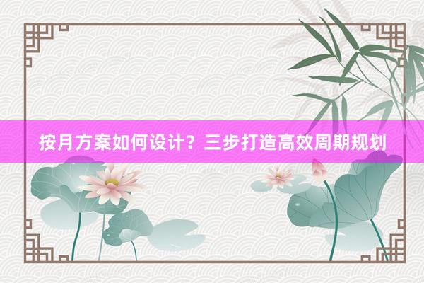 按月方案如何设计？三步打造高效周期规划
