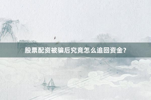 股票配资被骗后究竟怎么追回资金？
