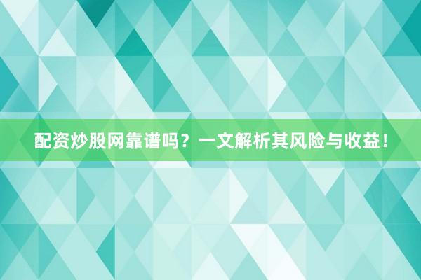 配资炒股网靠谱吗？一文解析其风险与收益！