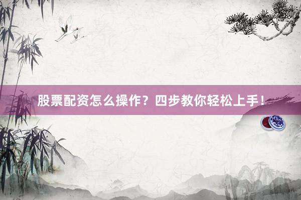 股票配资怎么操作?四步教你轻松上手!