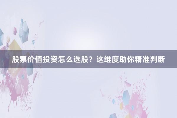 股票价值投资怎么选股?这维度助你精准判断