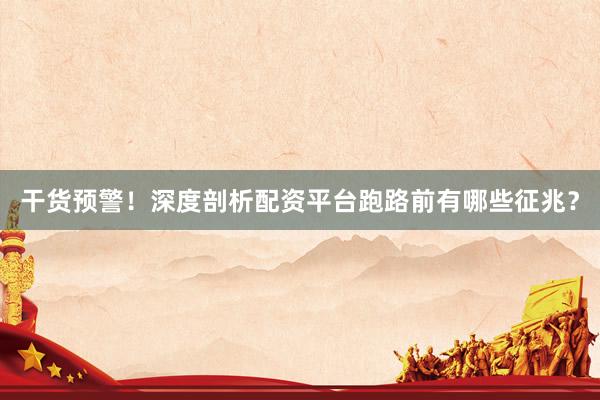 干货预警!深度剖析配资平台跑路前有哪些征兆?