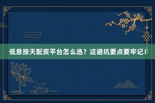 低息按天配资平台怎么选?这避坑要点要牢记!