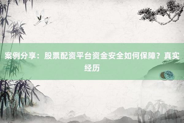 案例分享:股票配资平台资金安全如何保障?真实经历