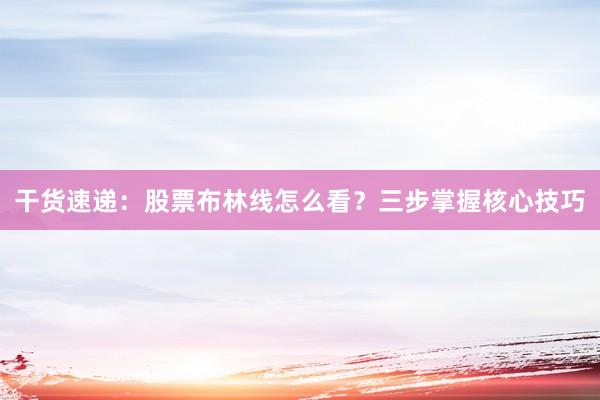 干货速递:股票布林线怎么看?三步掌握核心技巧