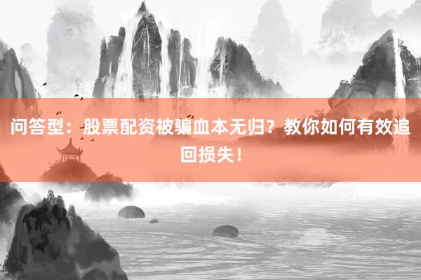 问答型：股票配资被骗血本无归？教你如何有效追回损失！