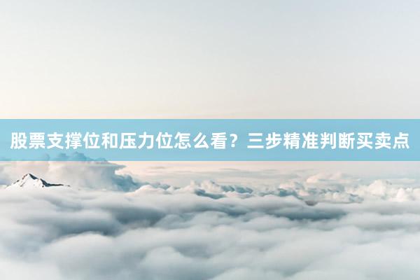 股票支撑位和压力位怎么看？三步精准判断买卖点