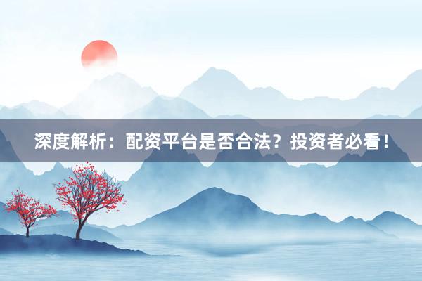 深度解析:配资平台是否合法?投资者必看!