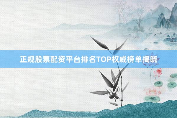 正规股票配资平台排名TOP权威榜单揭晓