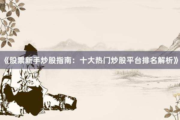 《股票新手炒股指南:十大热门炒股平台排名解析》