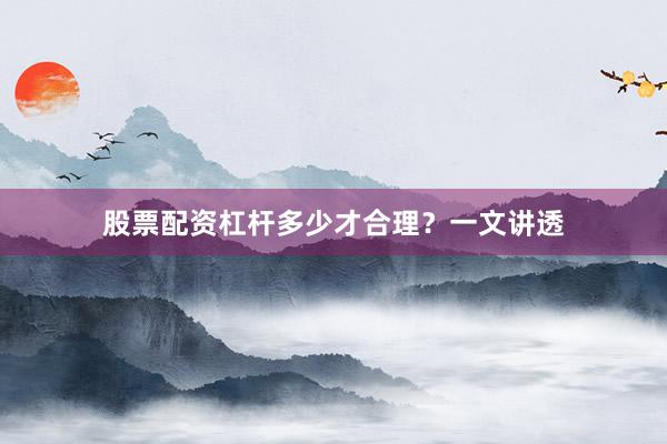 股票配资杠杆多少才合理?一文讲透