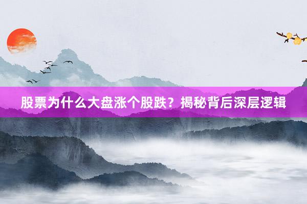 股票为什么大盘涨个股跌？揭秘背后深层逻辑