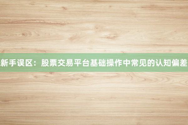 新手误区：股票交易平台基础操作中常见的认知偏差