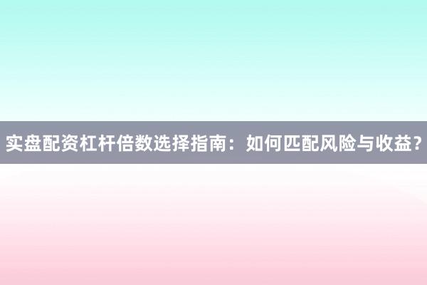 实盘配资杠杆倍数选择指南:如何匹配风险与收益?