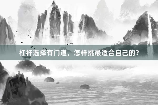 杠杆选择有门道,怎样挑最适合自己的?