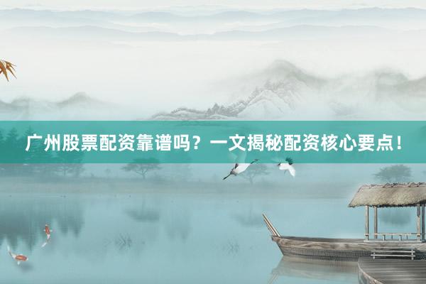 广州股票配资靠谱吗?一文揭秘配资核心要点!