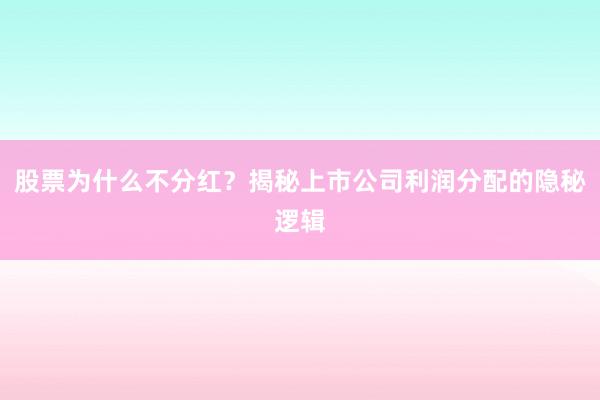 股票为什么不分红?揭秘上市公司利润分配的隐秘逻辑
