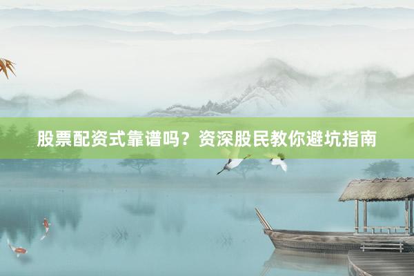 股票配资式靠谱吗?资深股民教你避坑指南
