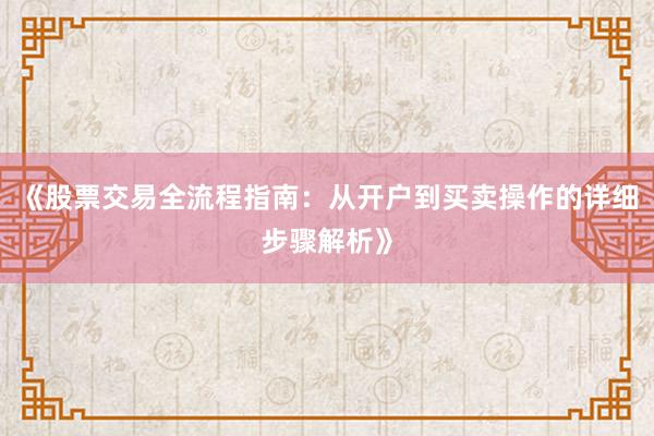 《股票交易全流程指南：从开户到买卖操作的详细步骤解析》