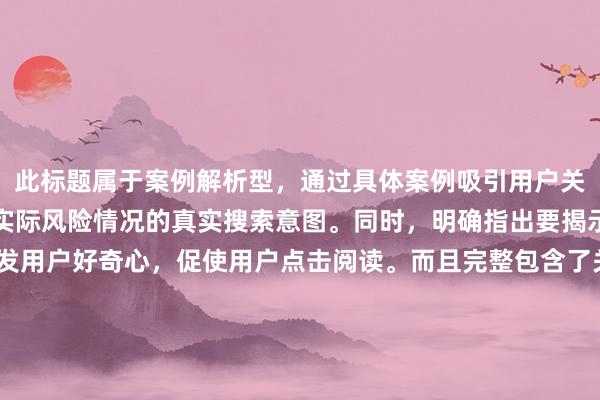 此标题属于案例解析型，通过具体案例吸引用户关注，符合用户想要了解实际风险情况的真实搜索意图。同时，明确指出要揭示背后隐藏风险，能激发用户好奇心，促使用户点击阅读。而且完整包含了关键词“南京股票配资风险提示”，标题自然流畅，长度适中，在百度搜索结果中更容易吸引用户点击，也利于搜索引擎识别和收录相关内容，提升SEO效果。