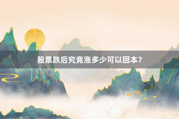股票跌后究竟涨多少可以回本？