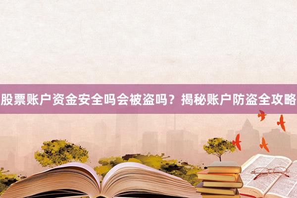 股票账户资金安全吗会被盗吗?揭秘账户防盗全攻略