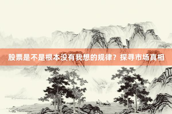 股票是不是根本没有我想的规律?探寻市场真相
