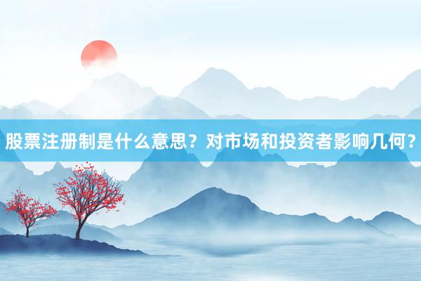 股票注册制是什么意思？对市场和投资者影响几何？
