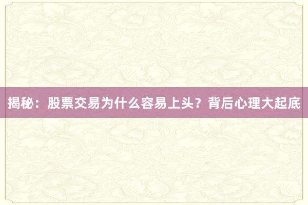 揭秘:股票交易为什么容易上头?背后心理大起底