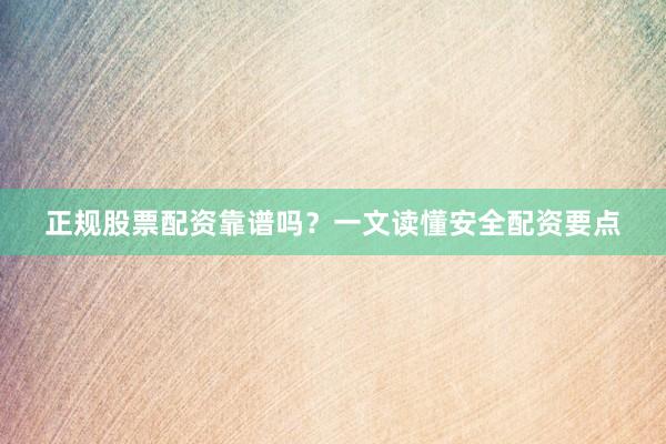 正规股票配资靠谱吗？一文读懂安全配资要点