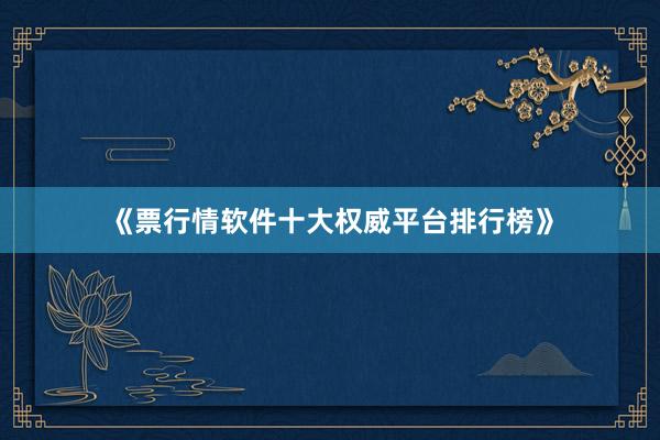 《票行情软件十大权威平台排行榜》