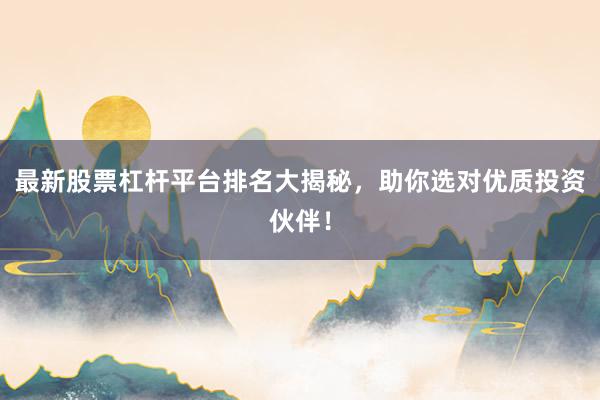 最新股票杠杆平台排名大揭秘，助你选对优质投资伙伴！