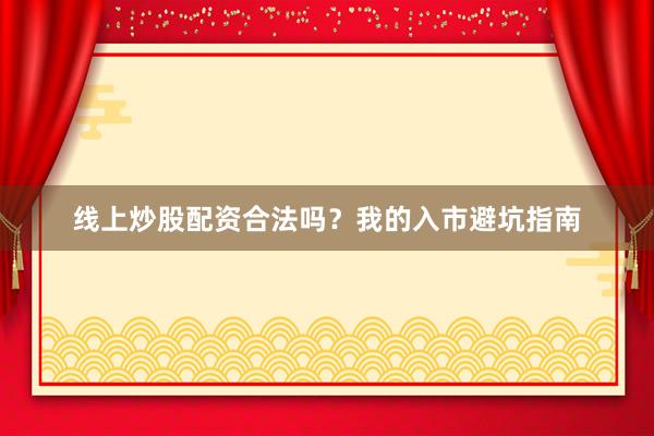 线上炒股配资合法吗？我的入市避坑指南