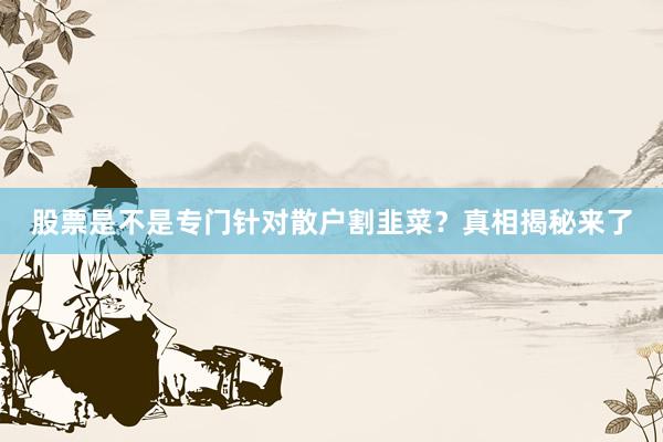 股票是不是专门针对散户割韭菜？真相揭秘来了