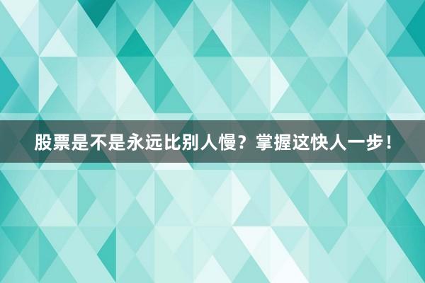 股票是不是永远比别人慢？掌握这快人一步！